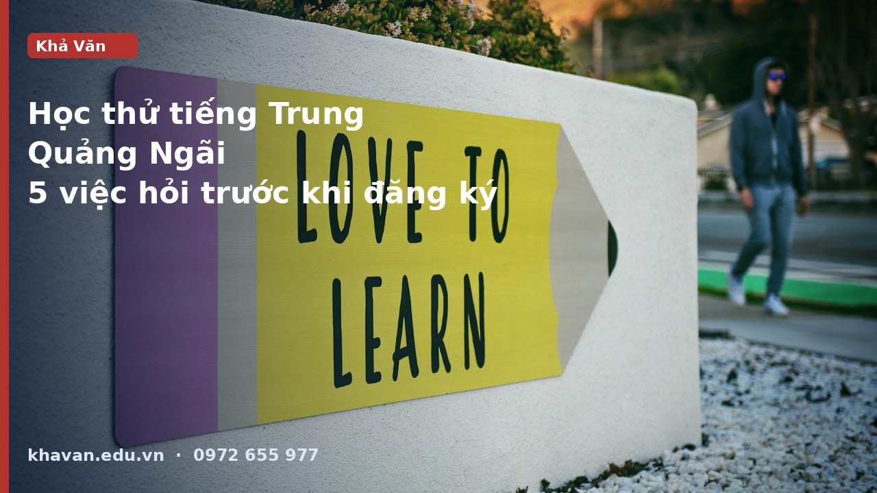 Học thử tiếng Trung Quảng Ngãi: 5 việc cần hỏi trước khi đăng ký