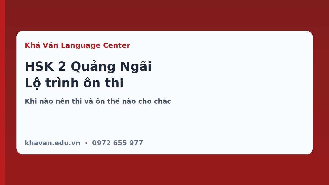 HSK 2 Quảng Ngãi: khi nào nên thi và lộ trình ôn thế nào?