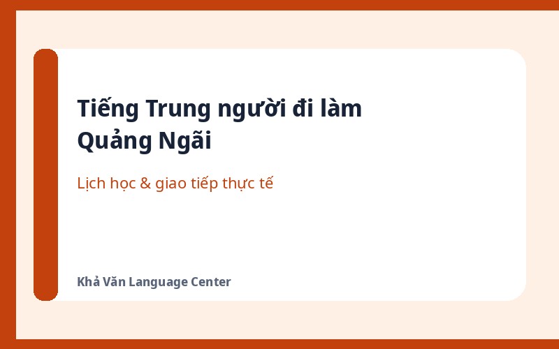 Học tiếng Trung người đi làm Quảng Ngãi: lịch học và giao tiếp thực tế