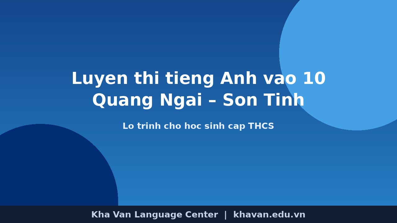 Luyện thi tiếng Anh vào 10 Quảng Ngãi: lộ trình cho học sinh Sơn Tịnh