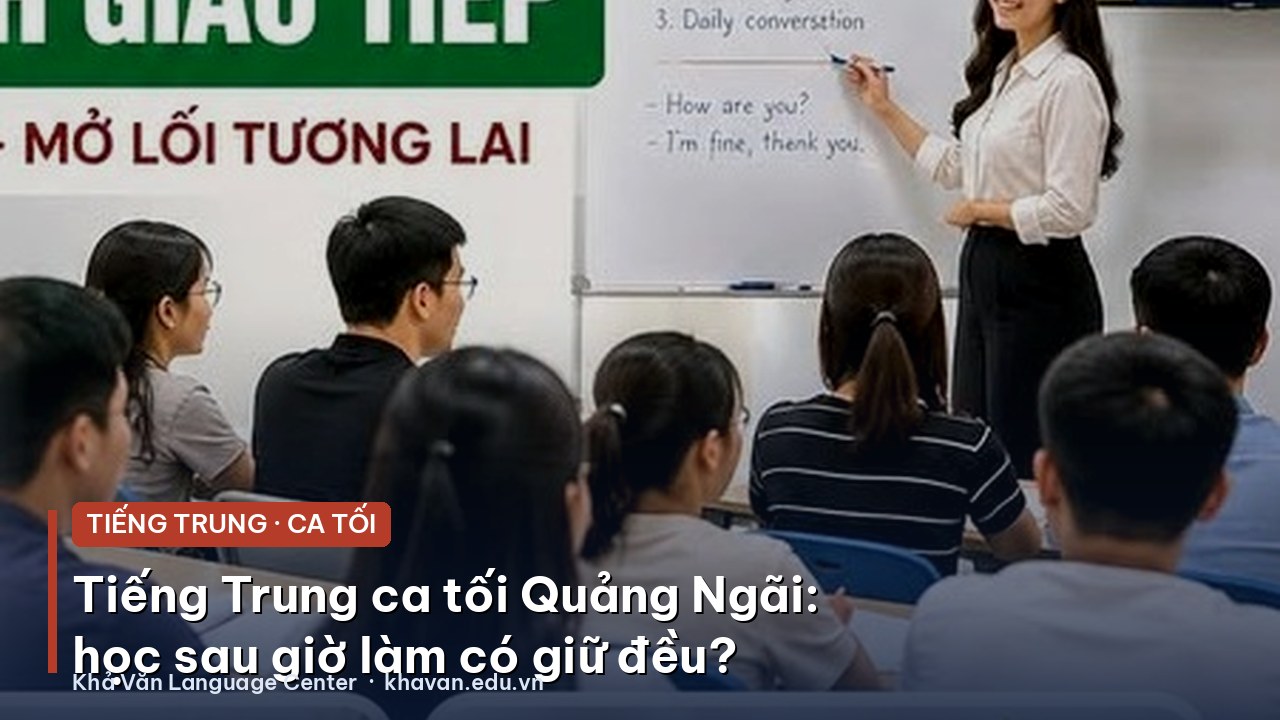 Tiếng Trung ca tối Quảng Ngãi: học sau giờ làm có giữ được đều không?