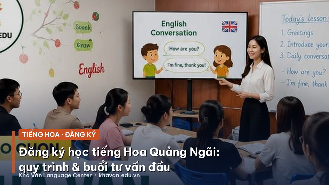 Đăng ký học tiếng Hoa Quảng Ngãi: quy trình và buổi tư vấn đầu thế nào?