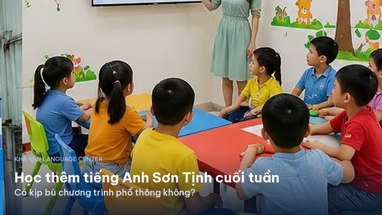Học thêm tiếng Anh Sơn Tịnh cuối tuần: có kịp bù chương trình phổ thông không?