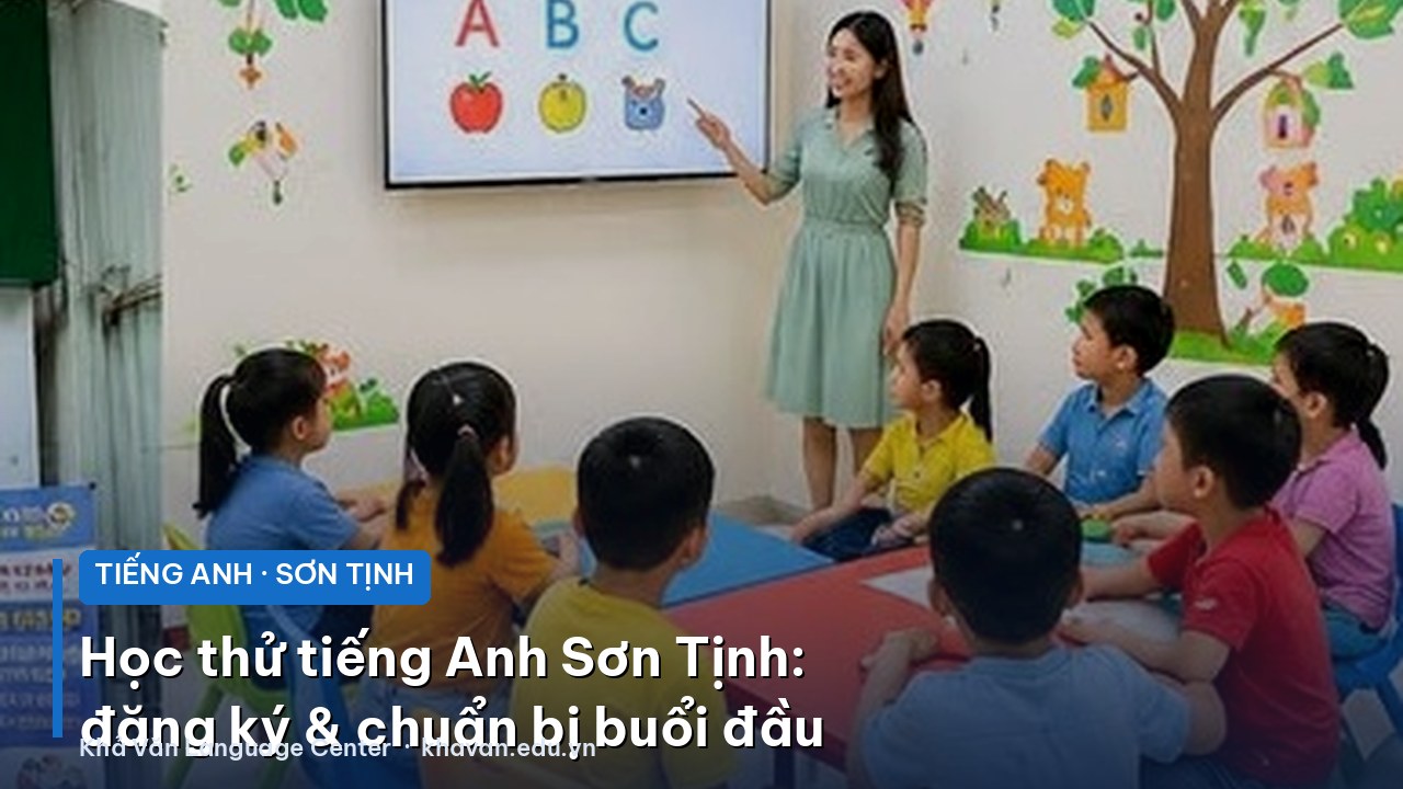 Học thử tiếng Anh Sơn Tịnh: đăng ký và chuẩn bị thế nào cho buổi đầu?