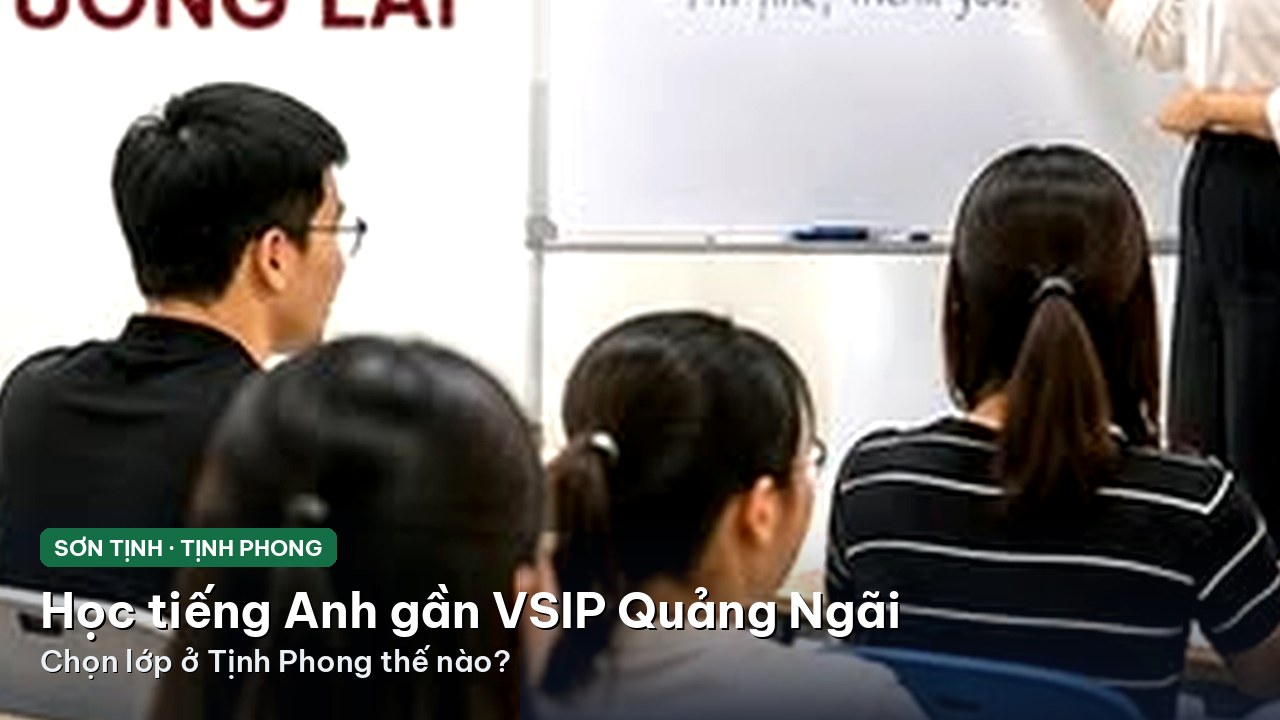 Học tiếng Anh gần VSIP Quảng Ngãi: chọn lớp ở Tịnh Phong thế nào?